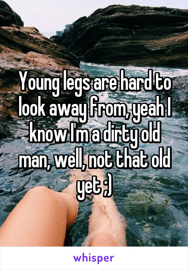 Young legs are hard to look away from, yeah I know I'm a dirty old man, well, not that old yet ;)