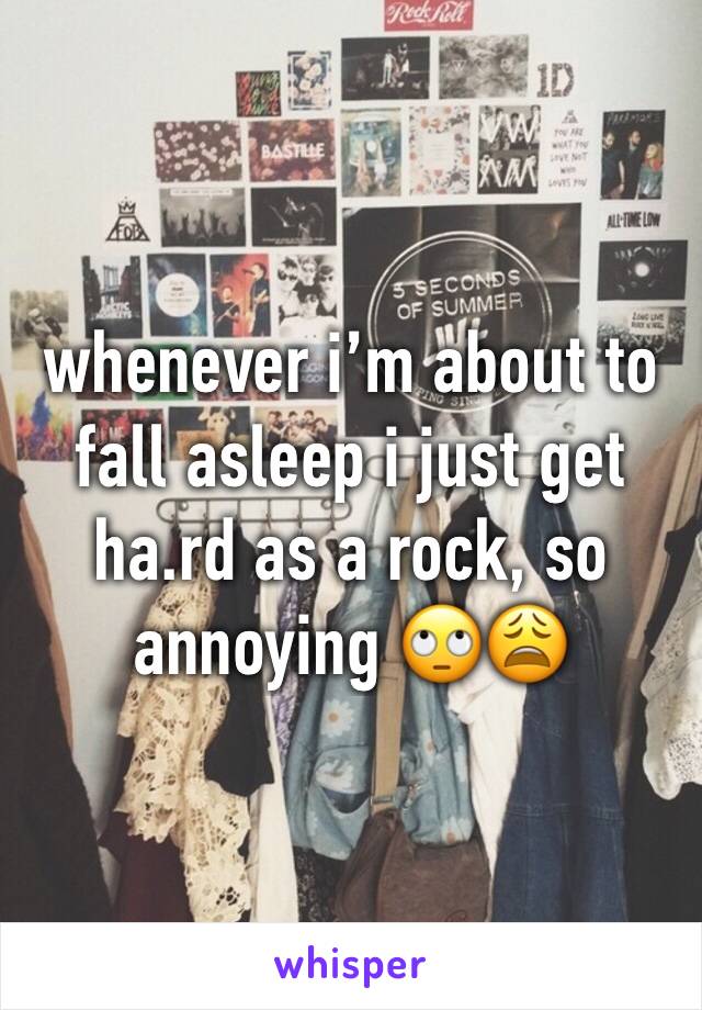 whenever i’m about to fall asleep i just get ha.rd as a rock, so annoying 🙄😩