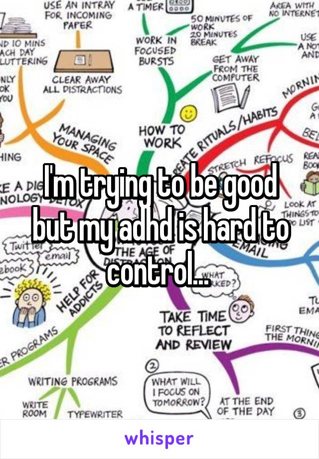 I'm trying to be good but my adhd is hard to control... 