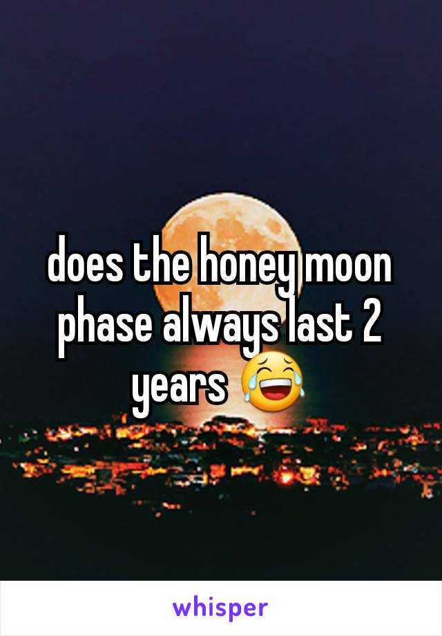 does the honey moon phase always last 2 years 😂