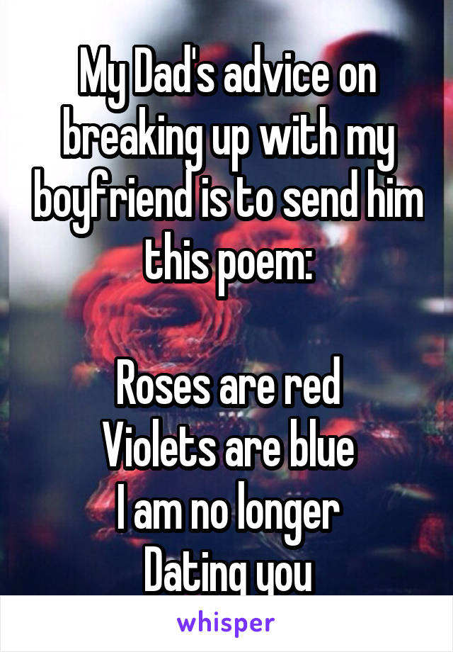 My Dad's advice on breaking up with my boyfriend is to send him this poem:

Roses are red
Violets are blue
I am no longer
Dating you