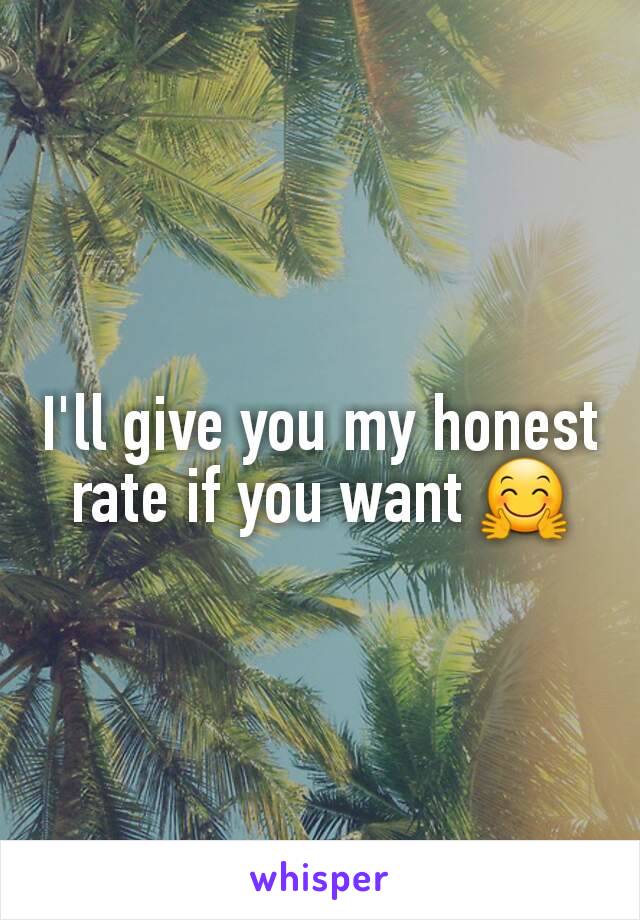 I'll give you my honest rate if you want 🤗