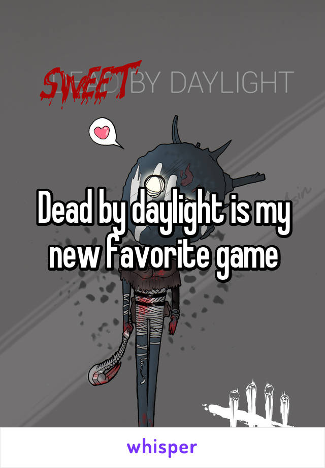 Dead by daylight is my new favorite game