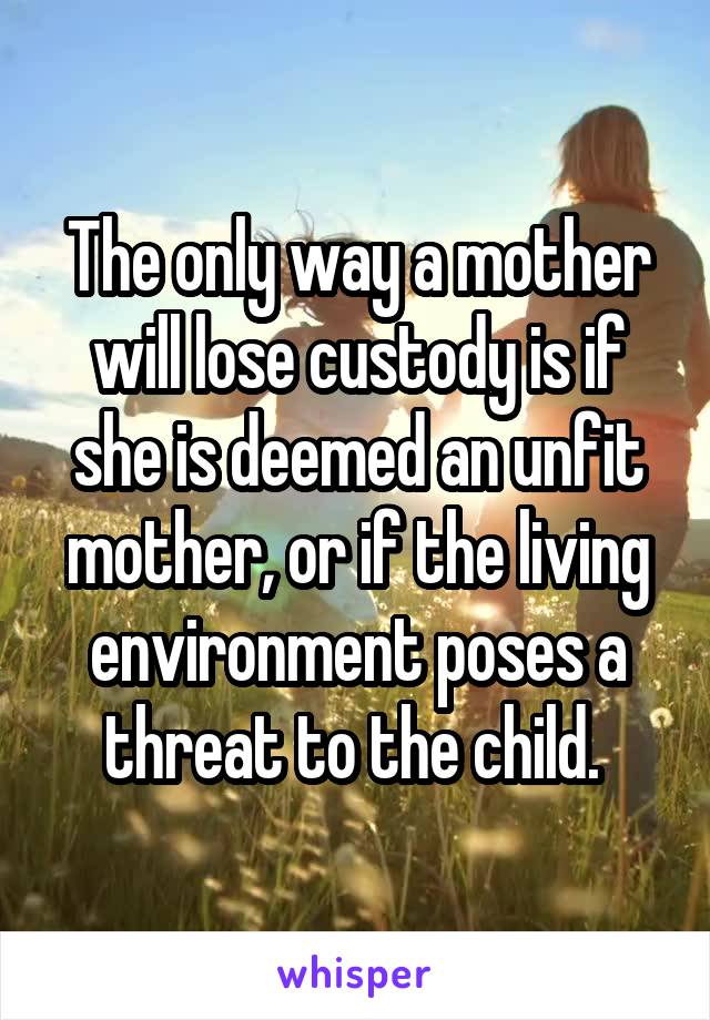 The only way a mother will lose custody is if she is deemed an unfit mother, or if the living environment poses a threat to the child. 