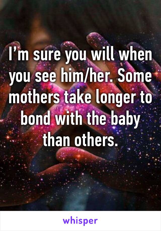 I’m sure you will when you see him/her. Some mothers take longer to bond with the baby than others.