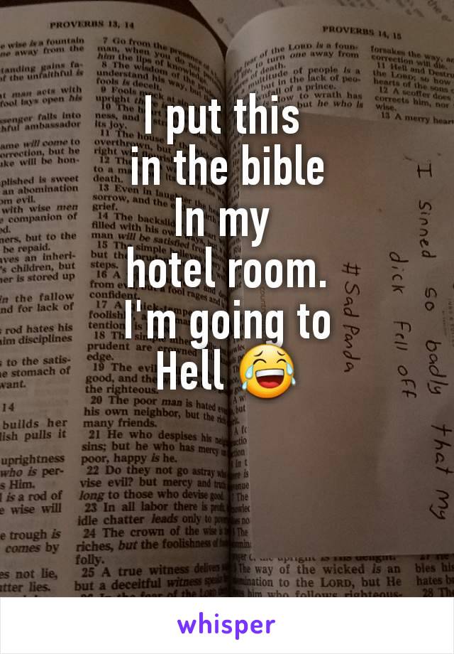 I put this 
in the bible
In my 
hotel room.
I'm going to
Hell 😂