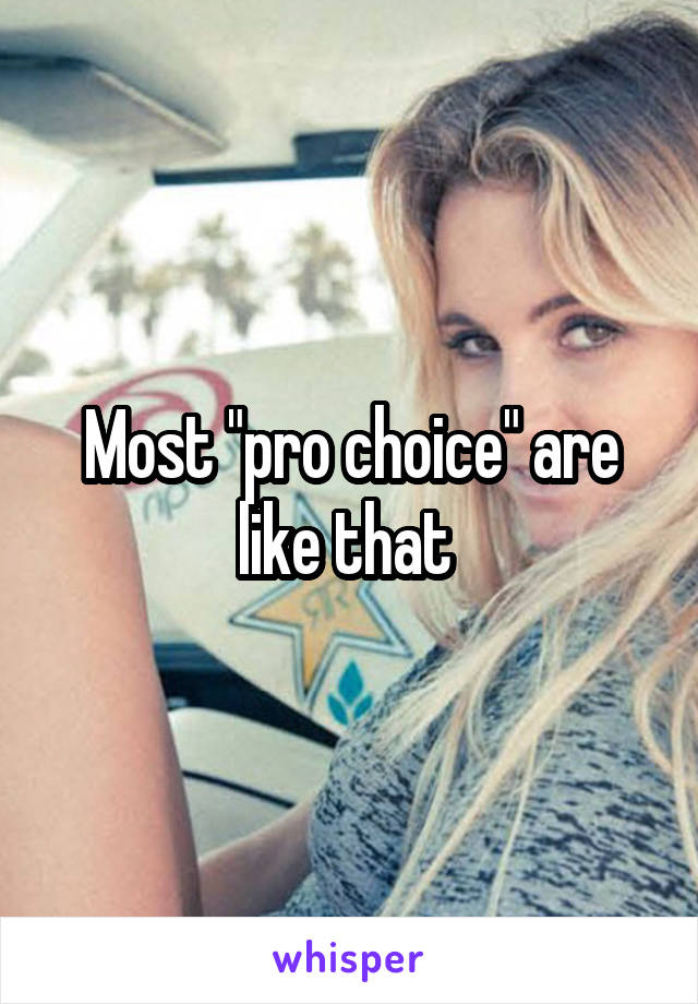 Most "pro choice" are like that 