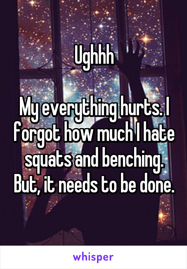 Ughhh

My everything hurts. I forgot how much I hate squats and benching. But, it needs to be done. 