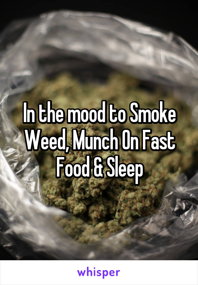 In the mood to Smoke Weed, Munch On Fast Food & Sleep