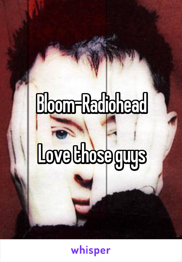 Bloom-Radiohead

Love those guys