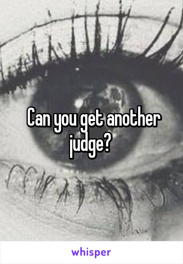  Can you get another judge? 