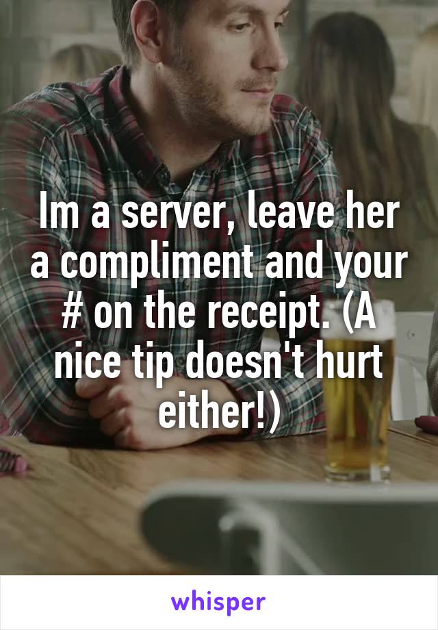 Im a server, leave her a compliment and your # on the receipt. (A nice tip doesn't hurt either!)