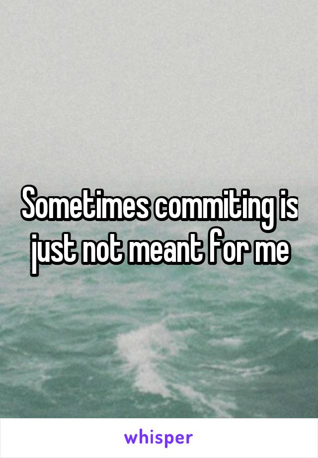 Sometimes commiting is just not meant for me