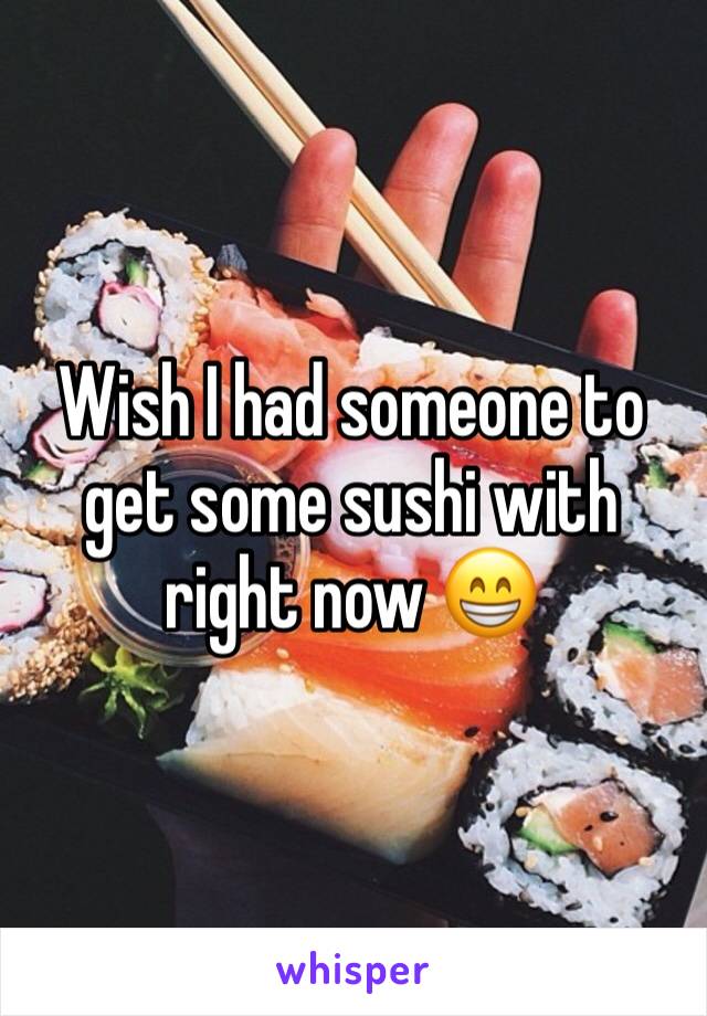 Wish I had someone to get some sushi with right now 😁