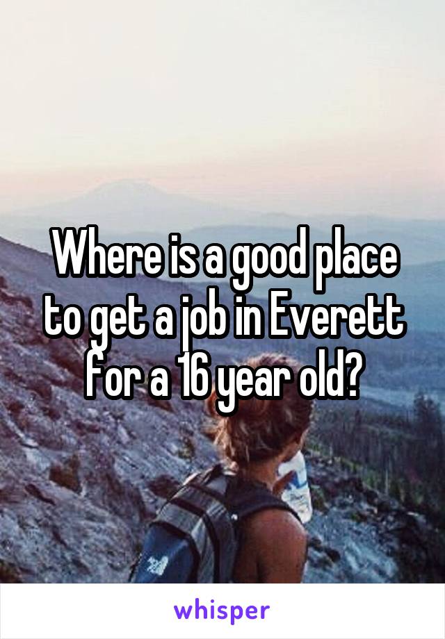 Where is a good place to get a job in Everett for a 16 year old?