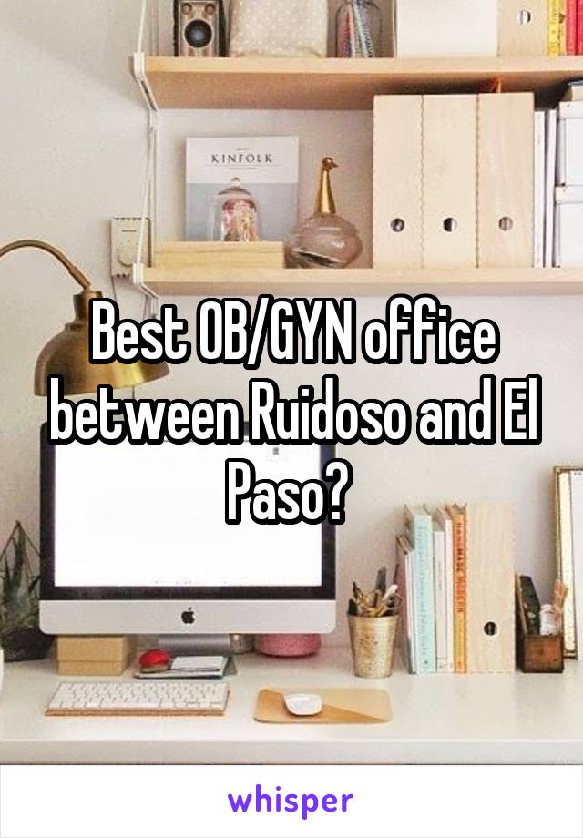 Best OB/GYN office between Ruidoso and El Paso? 