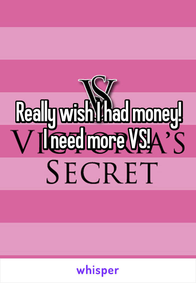 Really wish I had money! I need more VS! 
