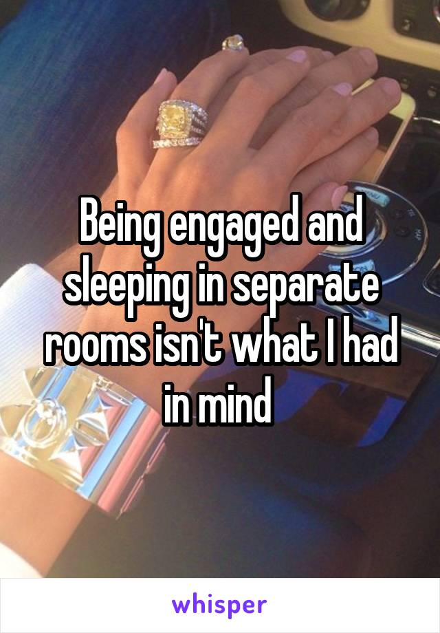 Being engaged and sleeping in separate rooms isn't what I had in mind 