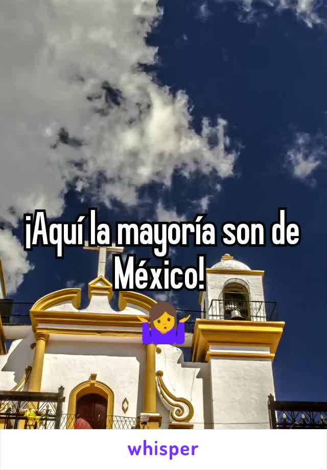 ¡Aquí la mayoría son de México! 
🤷