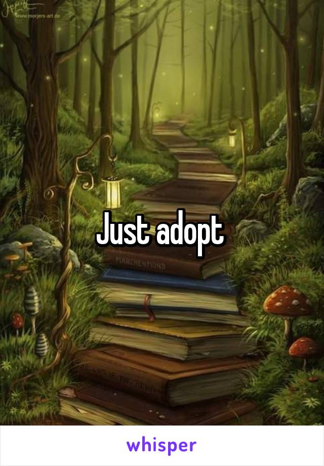 Just adopt 