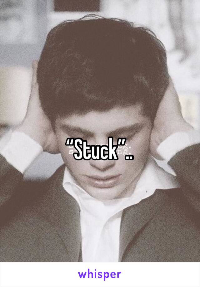 “Stuck”..
