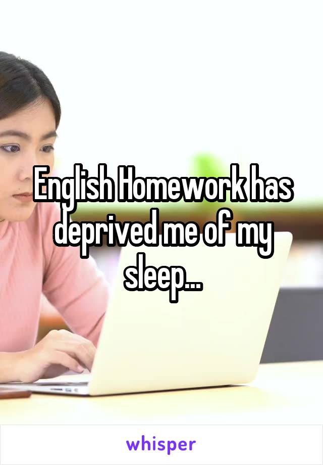 English Homework has deprived me of my sleep...