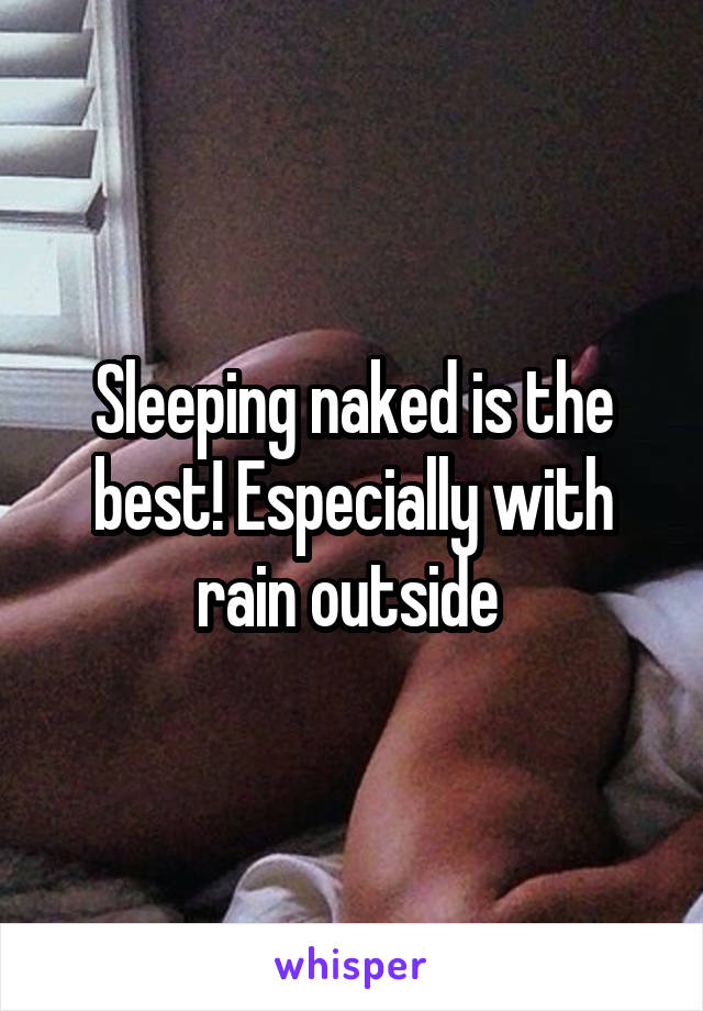 Sleeping naked is the best! Especially with rain outside 