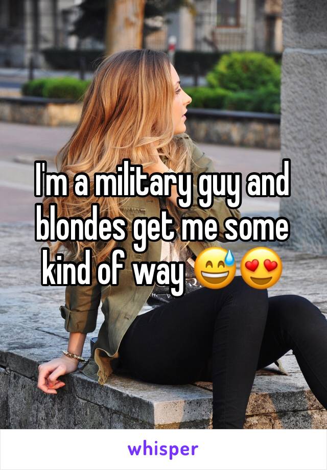 I'm a military guy and blondes get me some kind of way 😅😍