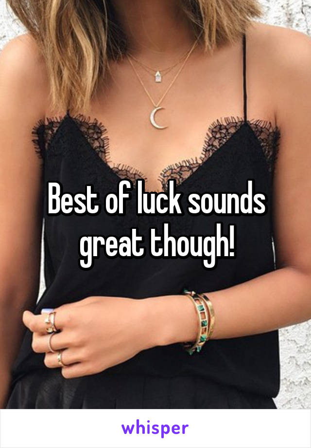 Best of luck sounds great though!