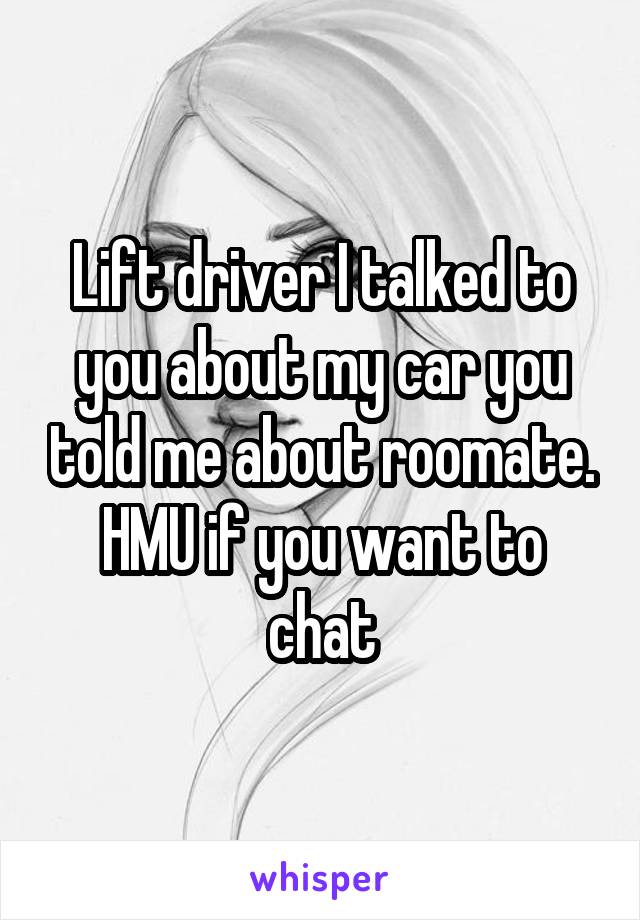 Lift driver I talked to you about my car you told me about roomate. HMU if you want to chat