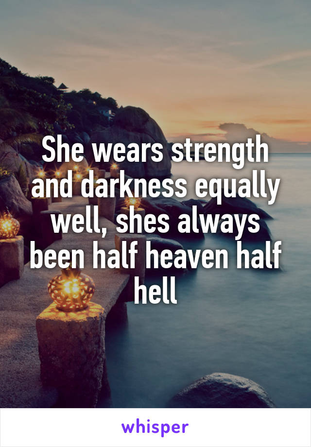 She wears strength and darkness equally well, shes always been half heaven half hell