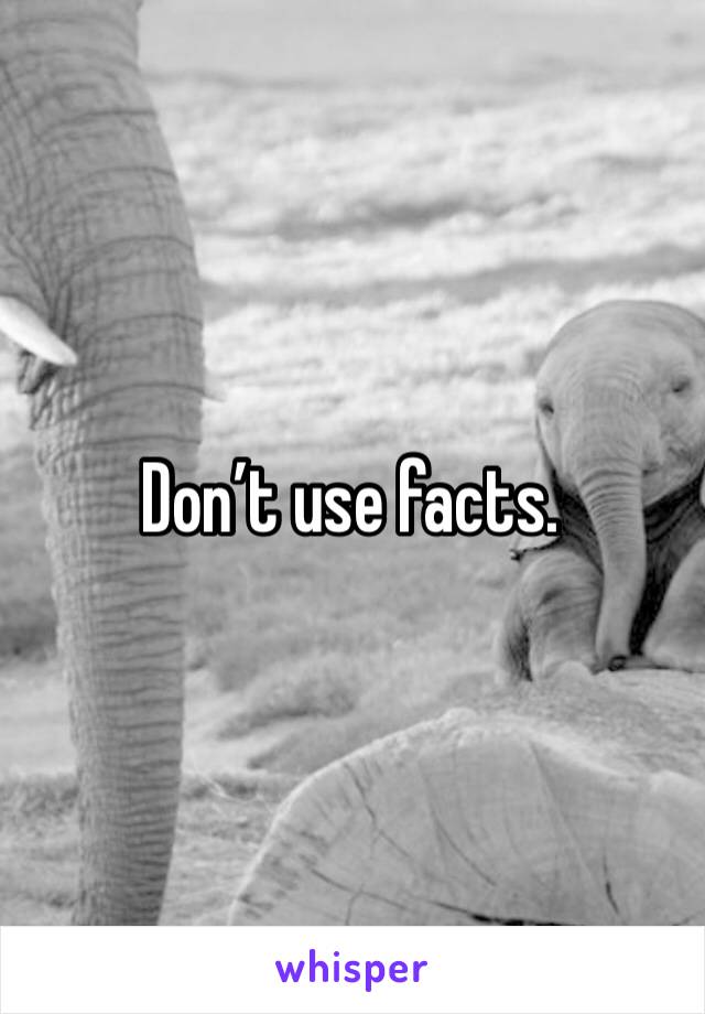 Don’t use facts. 