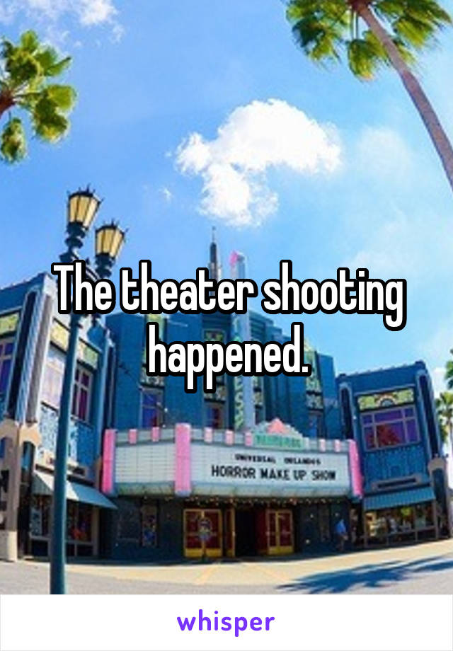 The theater shooting happened.