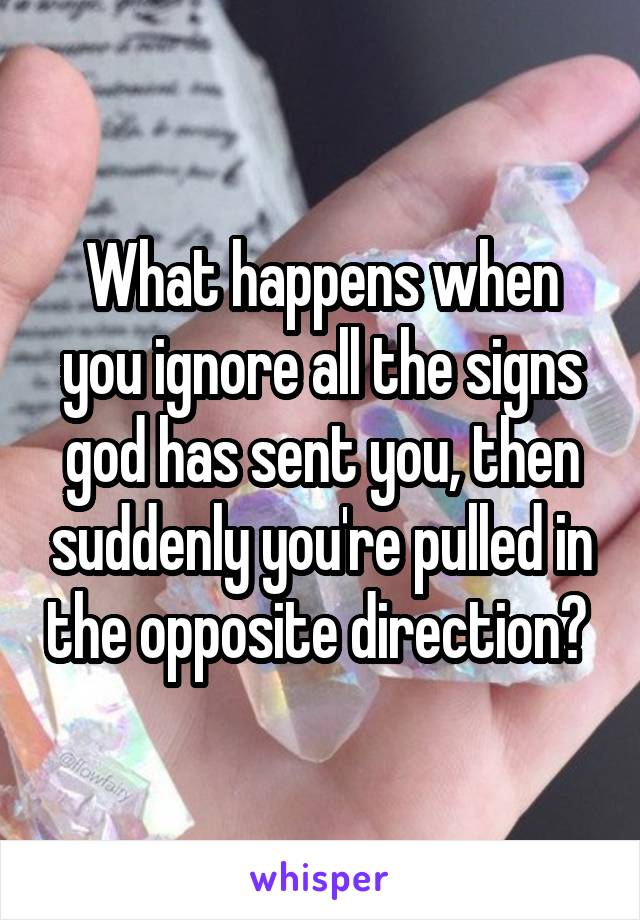 What happens when you ignore all the signs god has sent you, then suddenly you're pulled in the opposite direction? 