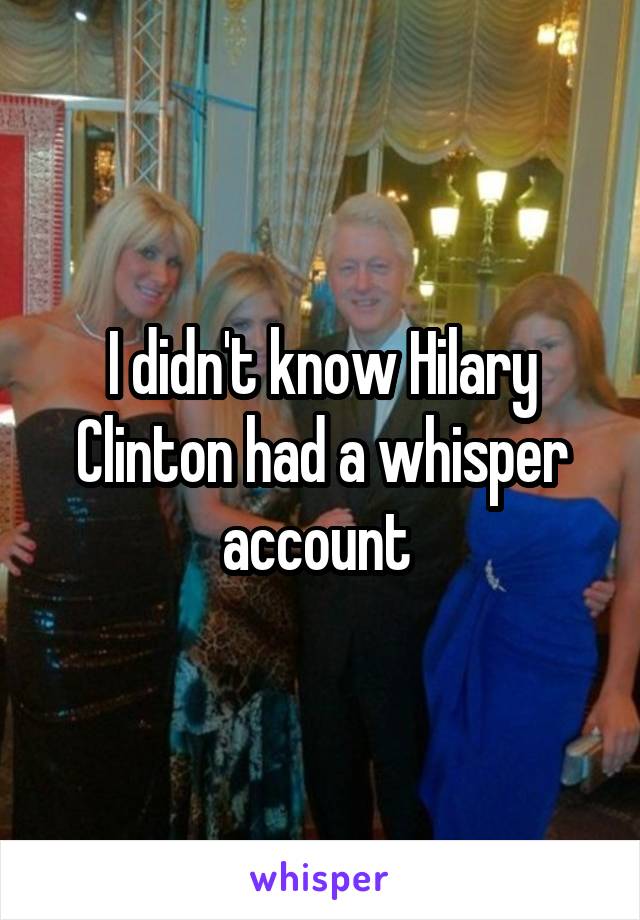 I didn't know Hilary Clinton had a whisper account 