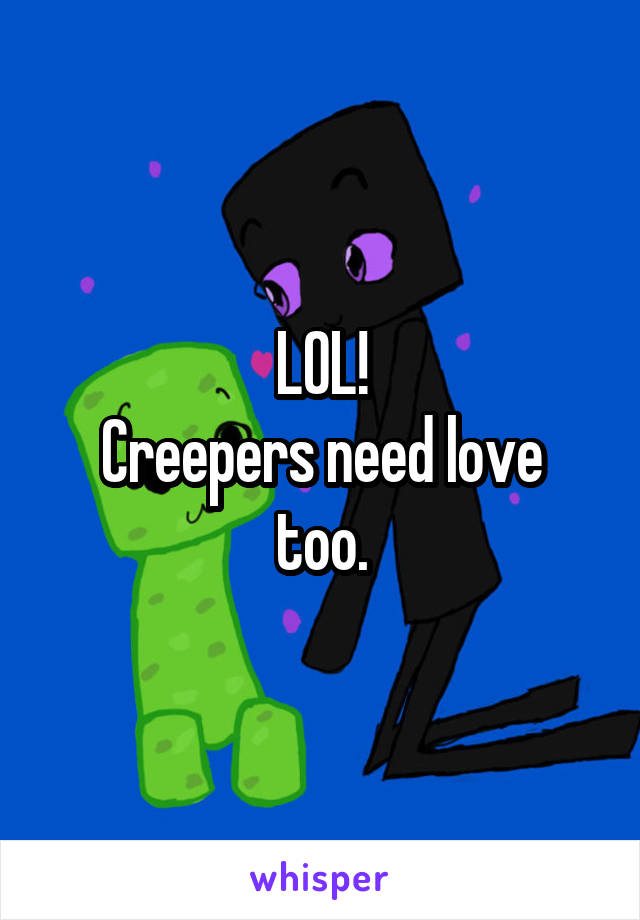 LOL!
Creepers need love too.