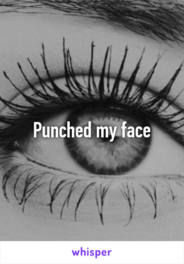 Punched my face