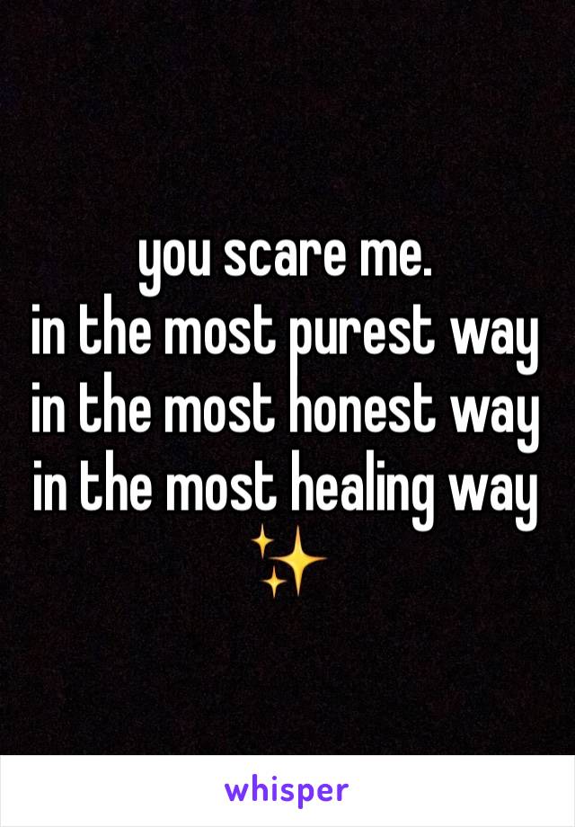 you scare me. 
in the most purest way
in the most honest way 
in the most healing way ✨