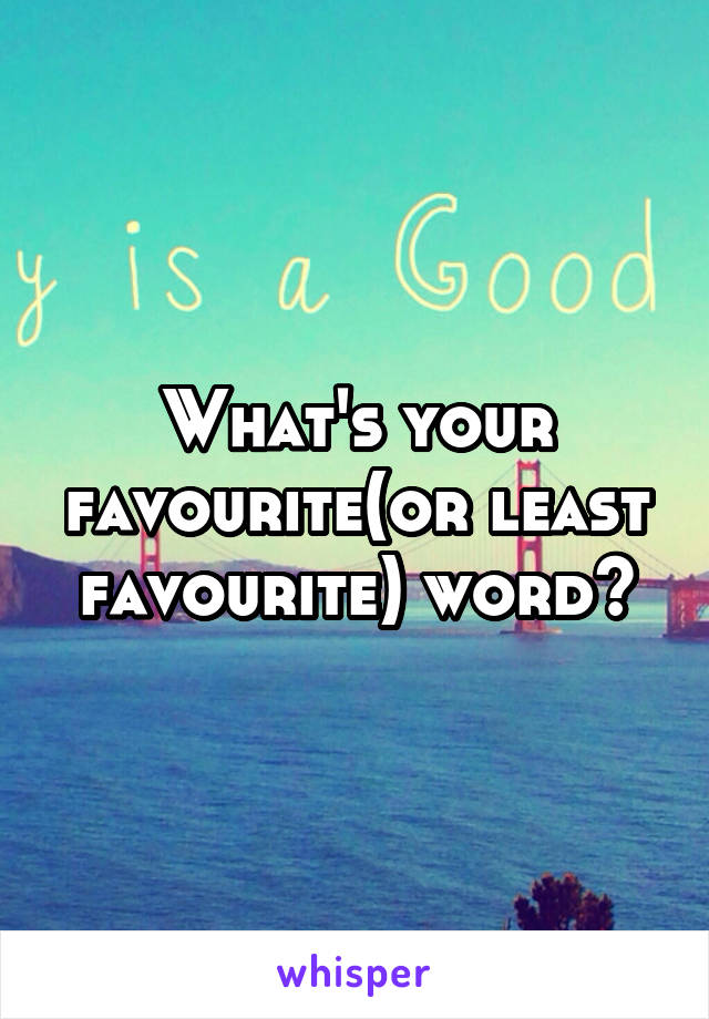 What's your favourite(or least favourite) word?