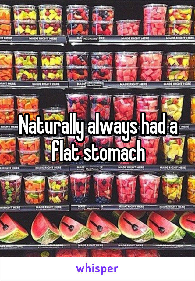 Naturally always had a flat stomach