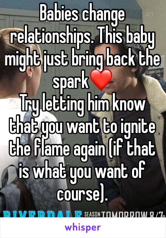 Babies change relationships. This baby might just bring back the spark❤️ 
Try letting him know that you want to ignite the flame again (if that is what you want of course).