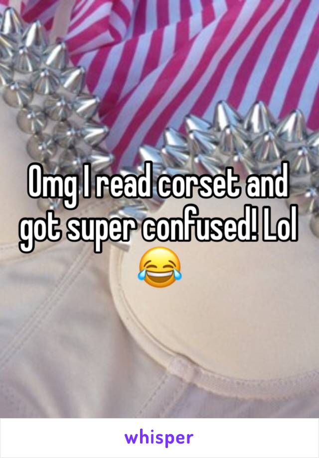 Omg I read corset and got super confused! Lol 😂 