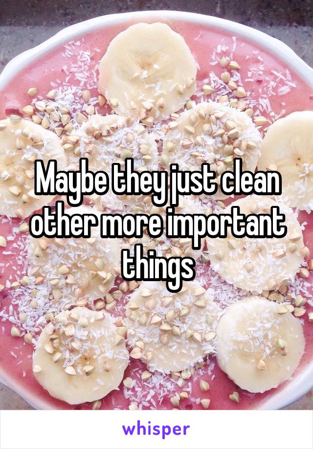 Maybe they just clean other more important things