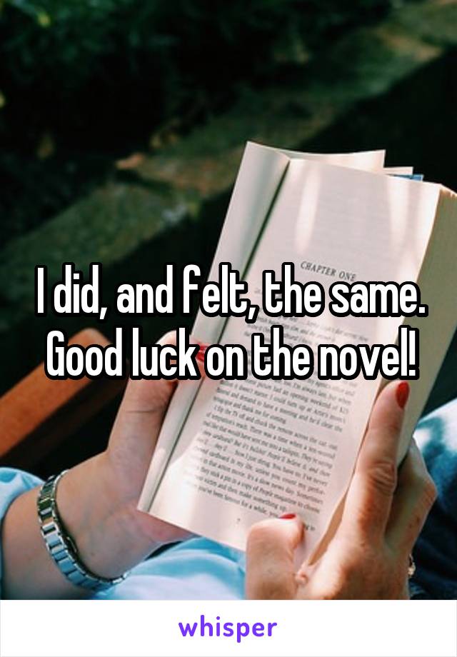I did, and felt, the same. Good luck on the novel!