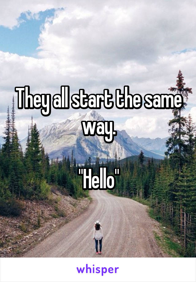 They all start the same way.

"Hello"