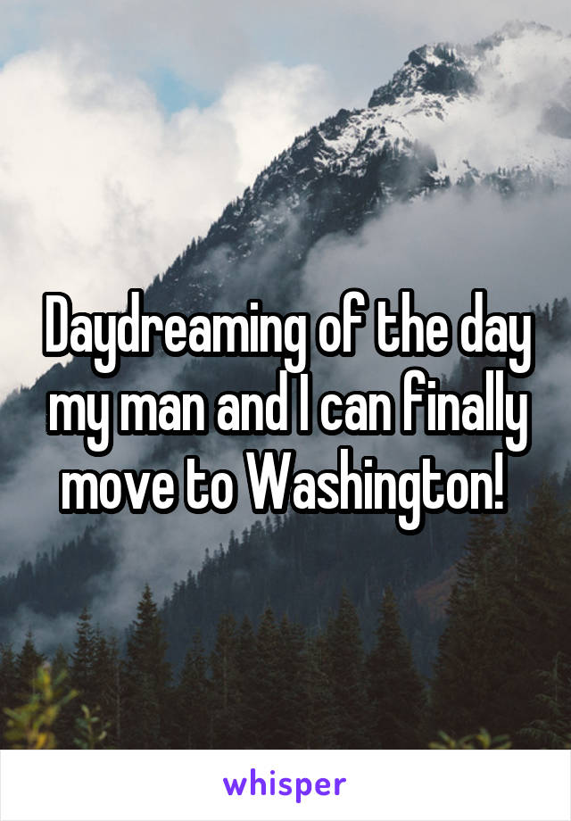 Daydreaming of the day my man and I can finally move to Washington! 