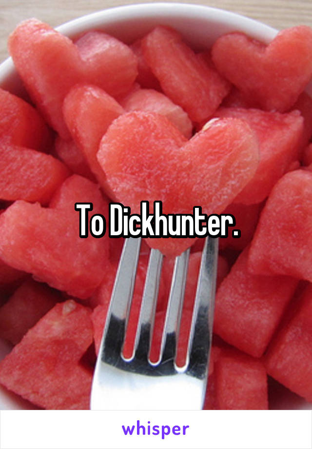To Dickhunter.