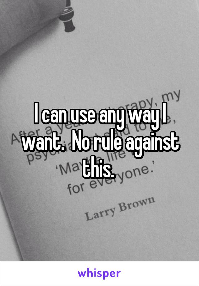 I can use any way I want.  No rule against this. 