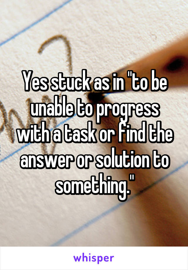 Yes stuck as in "to be unable to progress with a task or find the answer or solution to something."
