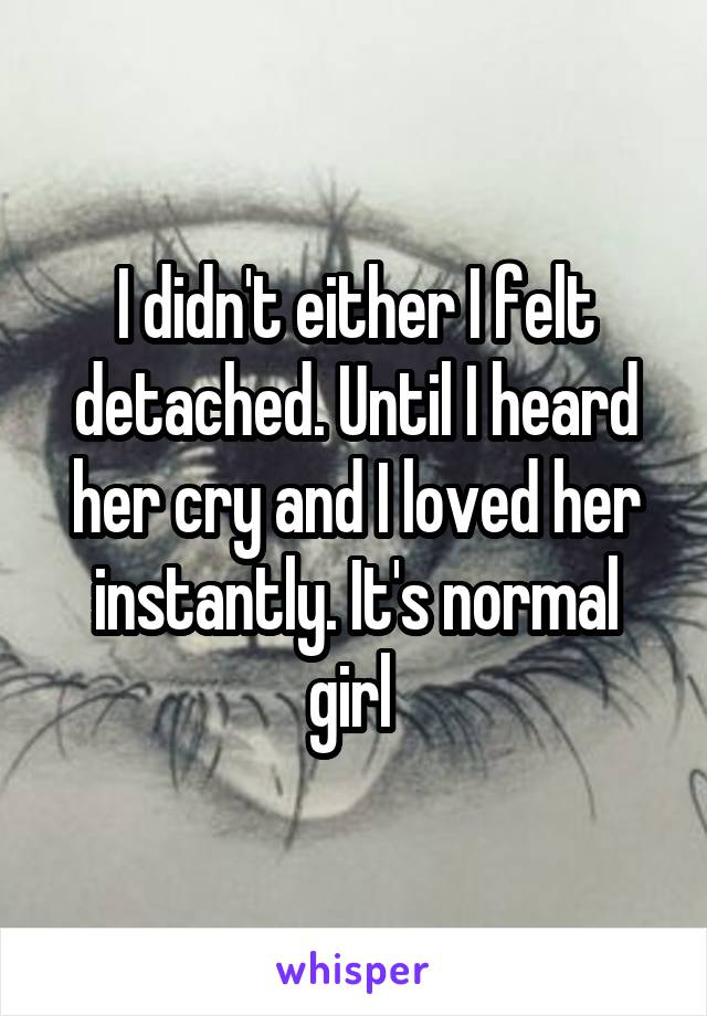 I didn't either I felt detached. Until I heard her cry and I loved her instantly. It's normal girl 
